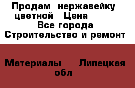 Продам  нержавейку, цветной › Цена ­ 180 - Все города Строительство и ремонт » Материалы   . Липецкая обл.